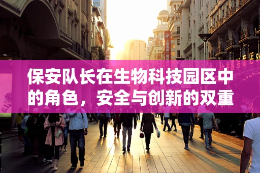 保安队长在生物科技园区中的角色，安全与创新的双重守护者？