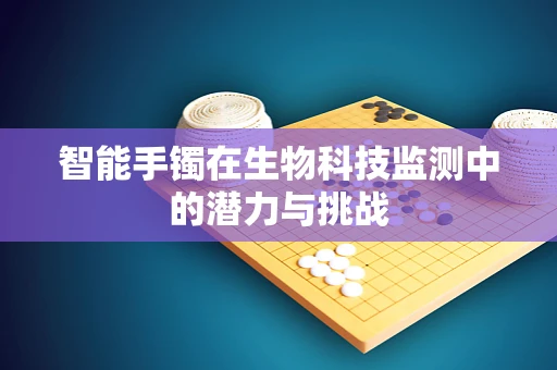 智能手镯在生物科技监测中的潜力与挑战