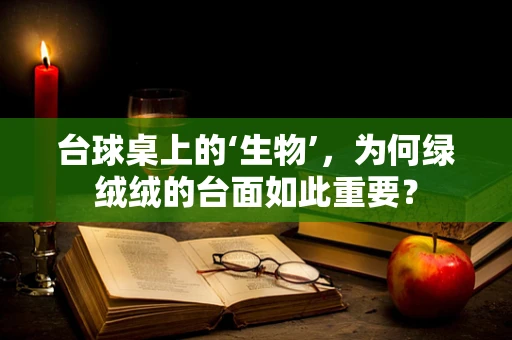 台球桌上的‘生物’，为何绿绒绒的台面如此重要？