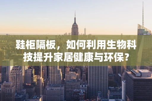 鞋柜隔板，如何利用生物科技提升家居健康与环保？