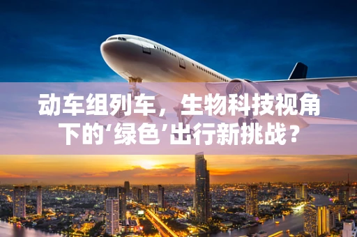 动车组列车，生物科技视角下的‘绿色’出行新挑战？