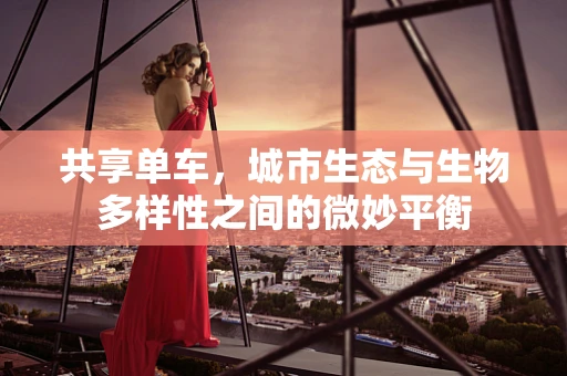 共享单车，城市生态与生物多样性之间的微妙平衡