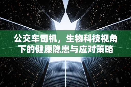 公交车司机，生物科技视角下的健康隐患与应对策略