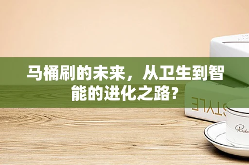 马桶刷的未来，从卫生到智能的进化之路？