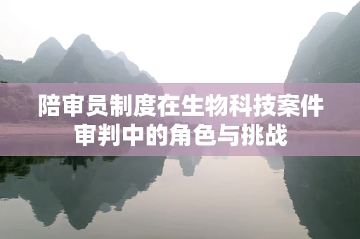 陪审员制度在生物科技案件审判中的角色与挑战