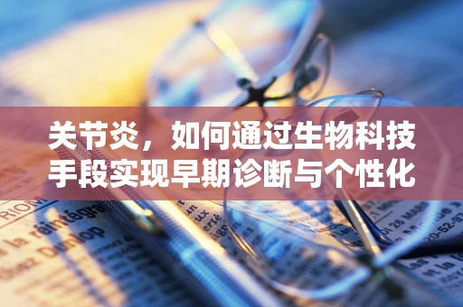 关节炎，如何通过生物科技手段实现早期诊断与个性化治疗？