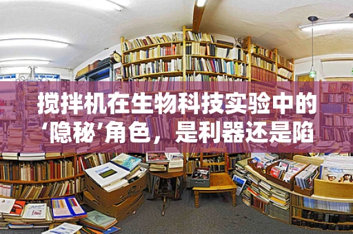 搅拌机在生物科技实验中的‘隐秘’角色，是利器还是陷阱？