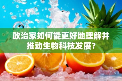 政治家如何能更好地理解并推动生物科技发展？