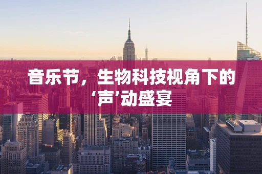音乐节，生物科技视角下的‘声’动盛宴
