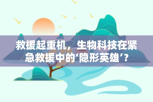 救援起重机，生物科技在紧急救援中的‘隐形英雄’？