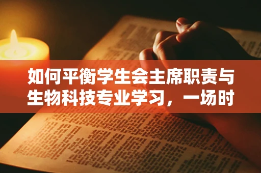 如何平衡学生会主席职责与生物科技专业学习，一场时间管理的艺术？