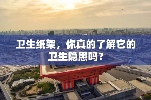 卫生纸架，你真的了解它的卫生隐患吗？