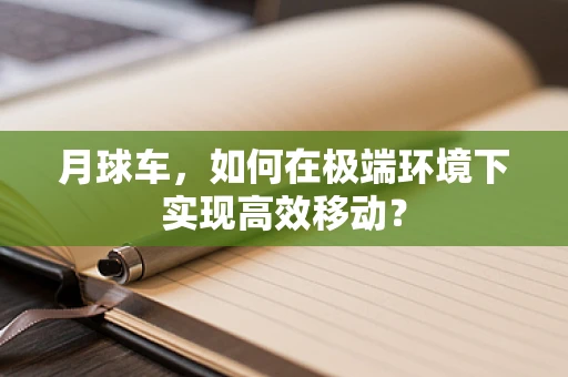 月球车，如何在极端环境下实现高效移动？