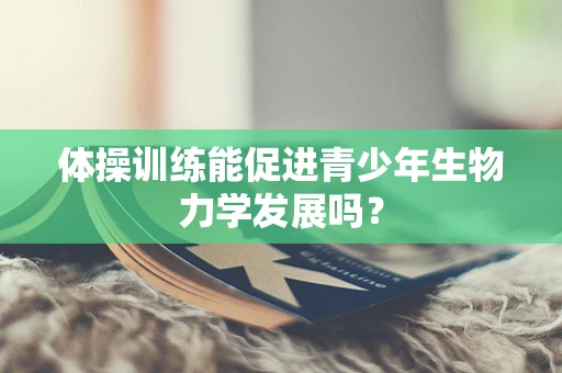 体操训练能促进青少年生物力学发展吗？