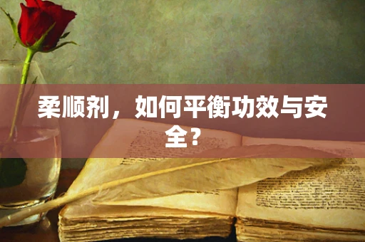 柔顺剂，如何平衡功效与安全？