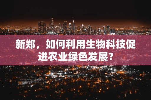 新郑，如何利用生物科技促进农业绿色发展？