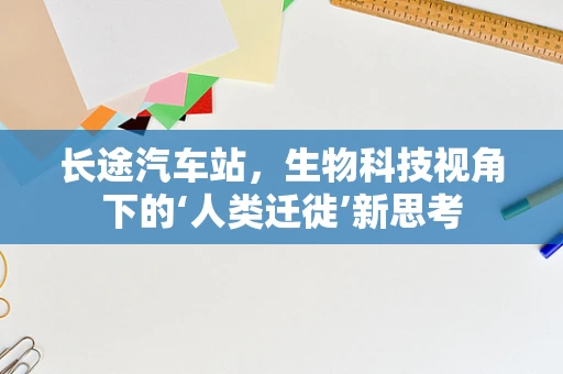 长途汽车站，生物科技视角下的‘人类迁徙’新思考