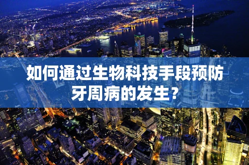如何通过生物科技手段预防牙周病的发生？