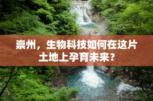 崇州，生物科技如何在这片土地上孕育未来？
