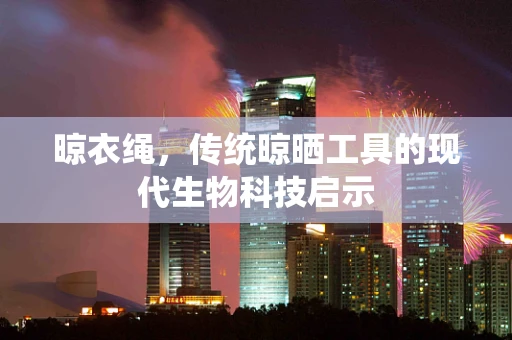 晾衣绳，传统晾晒工具的现代生物科技启示