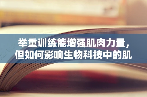 举重训练能增强肌肉力量，但如何影响生物科技中的肌肉再生？