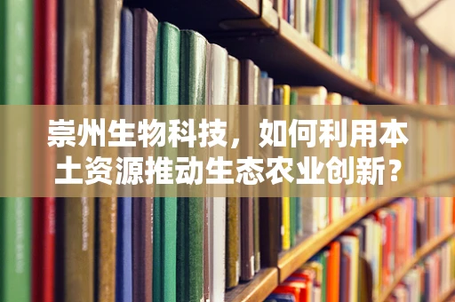 崇州生物科技，如何利用本土资源推动生态农业创新？