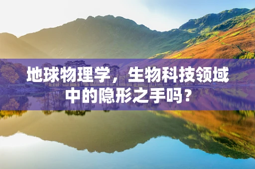 地球物理学，生物科技领域中的隐形之手吗？