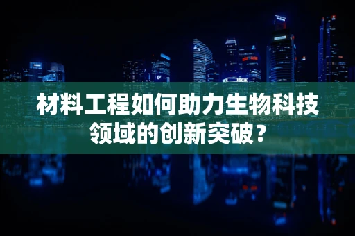 材料工程如何助力生物科技领域的创新突破？