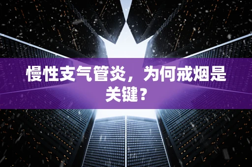 慢性支气管炎，为何戒烟是关键？