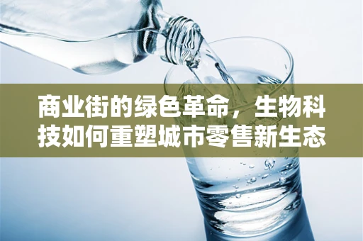商业街的绿色革命，生物科技如何重塑城市零售新生态？