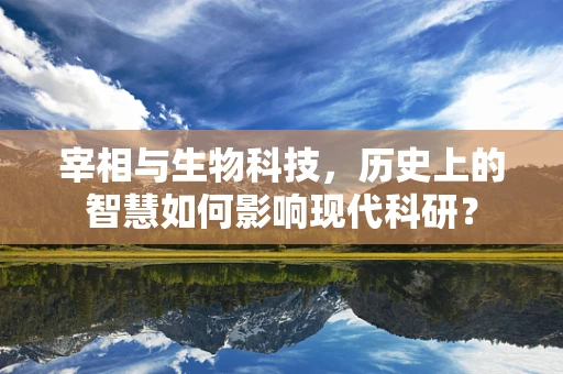 宰相与生物科技，历史上的智慧如何影响现代科研？