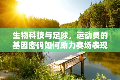 生物科技与足球，运动员的基因密码如何助力赛场表现？
