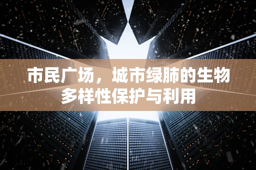 市民广场，城市绿肺的生物多样性保护与利用