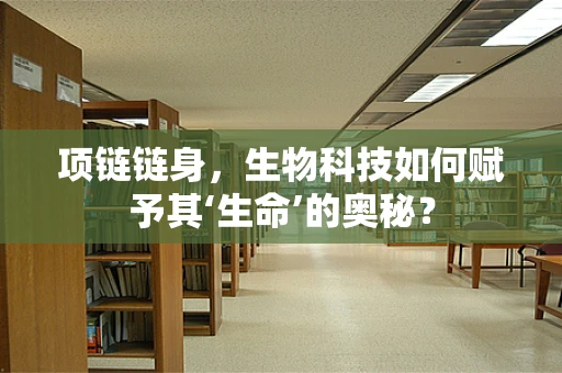 项链链身，生物科技如何赋予其‘生命’的奥秘？