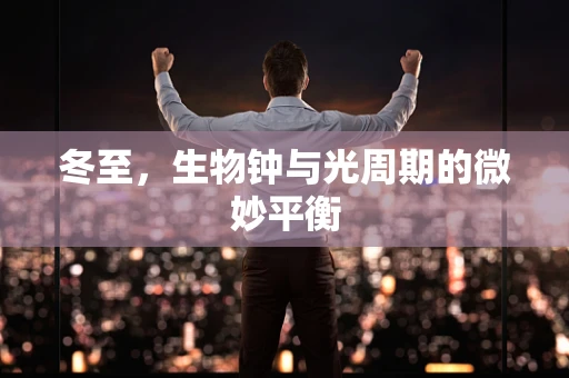冬至，生物钟与光周期的微妙平衡