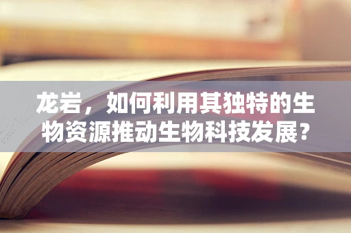 龙岩，如何利用其独特的生物资源推动生物科技发展？