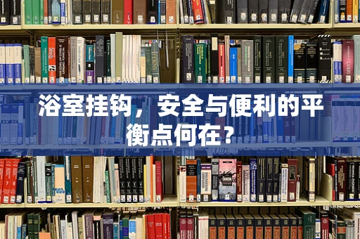 浴室挂钩，安全与便利的平衡点何在？