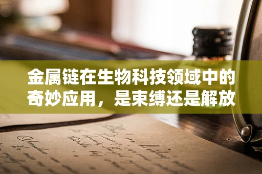 金属链在生物科技领域中的奇妙应用，是束缚还是解放？