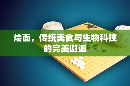 烩面，传统美食与生物科技的完美邂逅