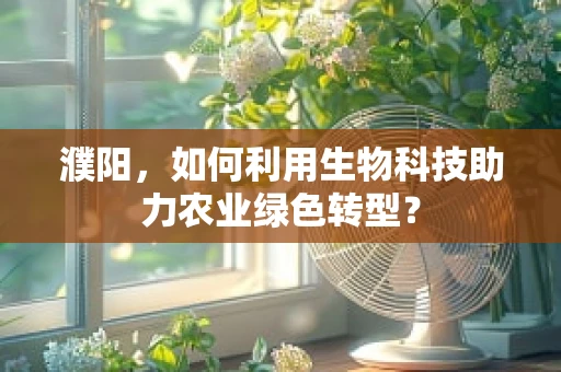 濮阳，如何利用生物科技助力农业绿色转型？