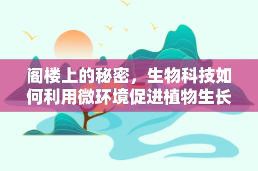 阁楼上的秘密，生物科技如何利用微环境促进植物生长？