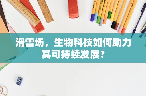 滑雪场，生物科技如何助力其可持续发展？