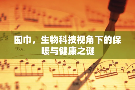 围巾，生物科技视角下的保暖与健康之谜