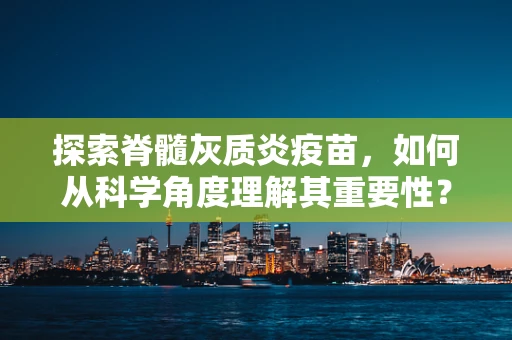探索脊髓灰质炎疫苗，如何从科学角度理解其重要性？
