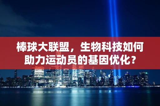 棒球大联盟，生物科技如何助力运动员的基因优化？