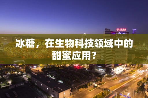 冰糖，在生物科技领域中的甜蜜应用？