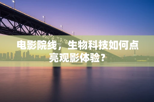 电影院线，生物科技如何点亮观影体验？