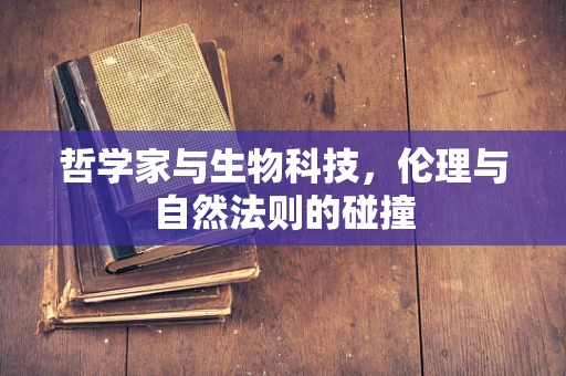 哲学家与生物科技，伦理与自然法则的碰撞