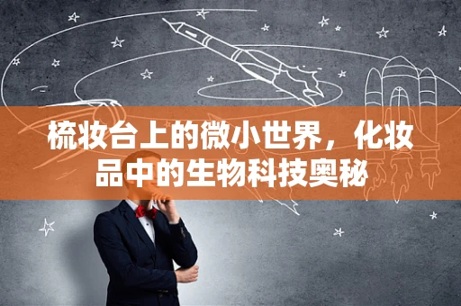梳妆台上的微小世界，化妆品中的生物科技奥秘