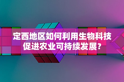 定西地区如何利用生物科技促进农业可持续发展？